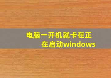 电脑一开机就卡在正在启动windows