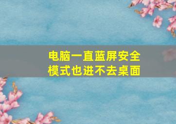 电脑一直蓝屏安全模式也进不去桌面