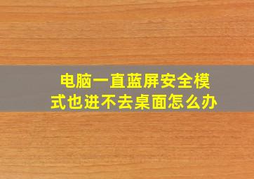 电脑一直蓝屏安全模式也进不去桌面怎么办