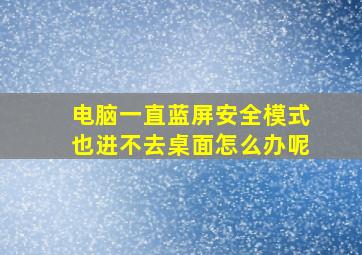 电脑一直蓝屏安全模式也进不去桌面怎么办呢