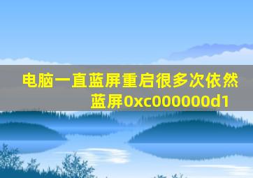 电脑一直蓝屏重启很多次依然蓝屏0xc000000d1