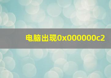 电脑出现0x000000c2