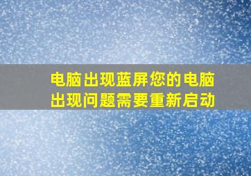 电脑出现蓝屏您的电脑出现问题需要重新启动