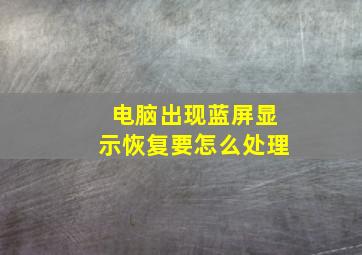 电脑出现蓝屏显示恢复要怎么处理