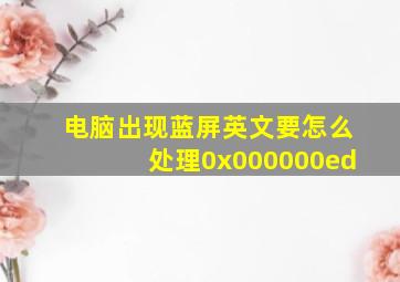 电脑出现蓝屏英文要怎么处理0x000000ed