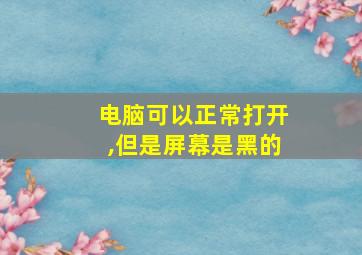 电脑可以正常打开,但是屏幕是黑的