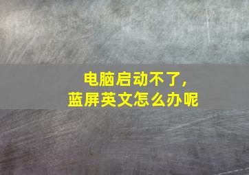 电脑启动不了,蓝屏英文怎么办呢