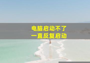 电脑启动不了一直反复启动