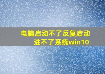 电脑启动不了反复启动进不了系统win10