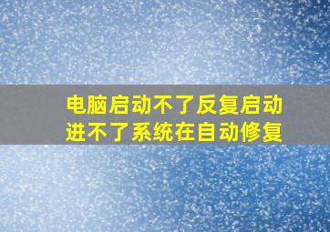 电脑启动不了反复启动进不了系统在自动修复