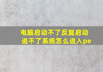 电脑启动不了反复启动进不了系统怎么进入pe