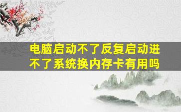 电脑启动不了反复启动进不了系统换内存卡有用吗