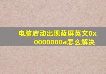 电脑启动出现蓝屏英文0x0000000a怎么解决