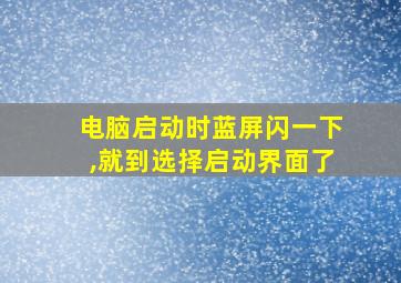 电脑启动时蓝屏闪一下,就到选择启动界面了