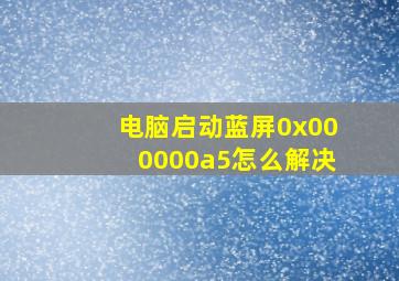 电脑启动蓝屏0x000000a5怎么解决