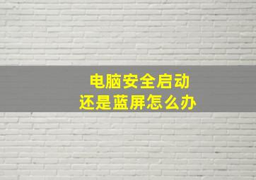 电脑安全启动还是蓝屏怎么办