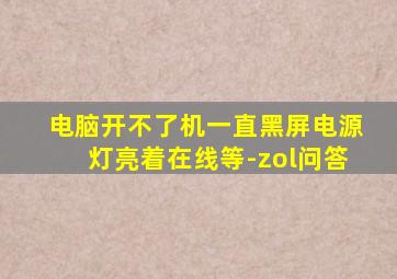 电脑开不了机一直黑屏电源灯亮着在线等-zol问答