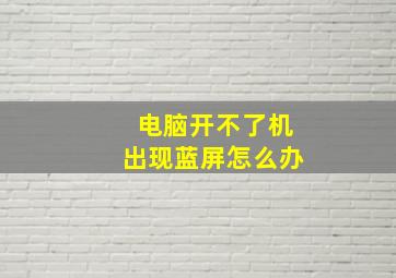 电脑开不了机出现蓝屏怎么办