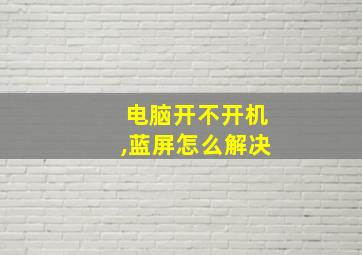 电脑开不开机,蓝屏怎么解决