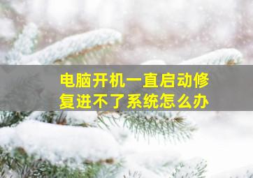 电脑开机一直启动修复进不了系统怎么办