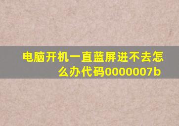 电脑开机一直蓝屏进不去怎么办代码0000007b