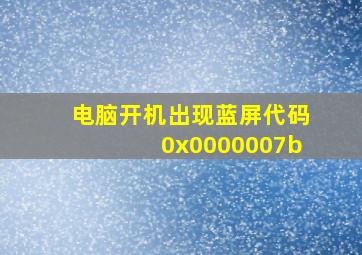 电脑开机出现蓝屏代码0x0000007b