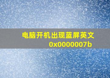 电脑开机出现蓝屏英文0x0000007b