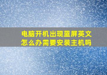 电脑开机出现蓝屏英文怎么办需要安装主机吗