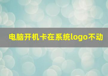 电脑开机卡在系统logo不动