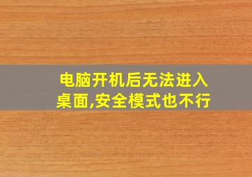 电脑开机后无法进入桌面,安全模式也不行