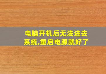 电脑开机后无法进去系统,重启电源就好了