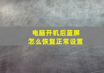 电脑开机后蓝屏怎么恢复正常设置