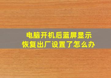 电脑开机后蓝屏显示恢复出厂设置了怎么办