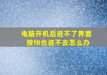 电脑开机后进不了界面按f8也进不去怎么办