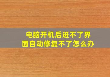 电脑开机后进不了界面自动修复不了怎么办