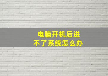 电脑开机后进不了系统怎么办