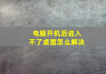 电脑开机后进入不了桌面怎么解决