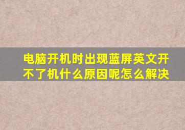 电脑开机时出现蓝屏英文开不了机什么原因呢怎么解决