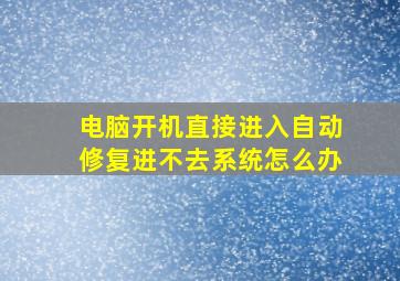 电脑开机直接进入自动修复进不去系统怎么办