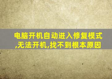 电脑开机自动进入修复模式,无法开机,找不到根本原因