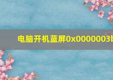 电脑开机蓝屏0x0000003b