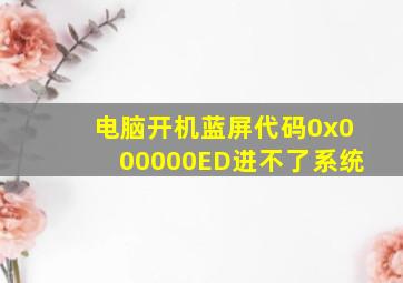 电脑开机蓝屏代码0x000000ED进不了系统