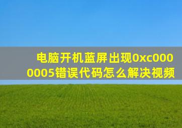 电脑开机蓝屏出现0xc0000005错误代码怎么解决视频