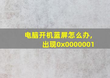 电脑开机蓝屏怎么办,出现0x0000001