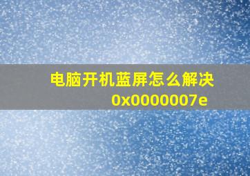 电脑开机蓝屏怎么解决0x0000007e