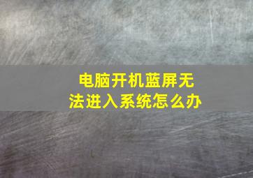 电脑开机蓝屏无法进入系统怎么办