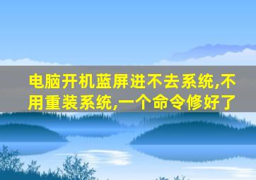 电脑开机蓝屏进不去系统,不用重装系统,一个命令修好了