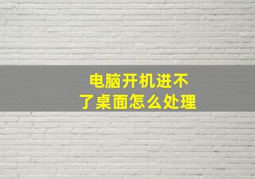 电脑开机进不了桌面怎么处理