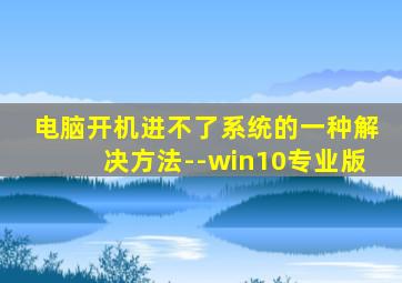 电脑开机进不了系统的一种解决方法--win10专业版