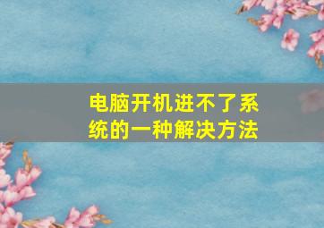 电脑开机进不了系统的一种解决方法